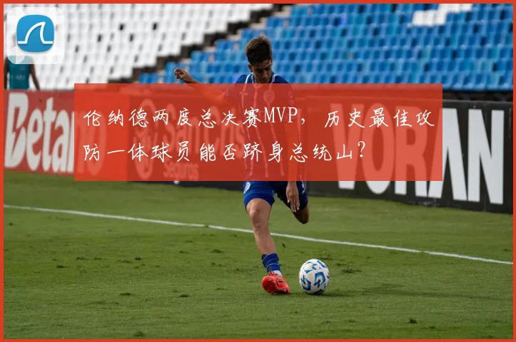 伦纳德两度总决赛MVP，历史最佳攻防一体球员能否跻身总统山？